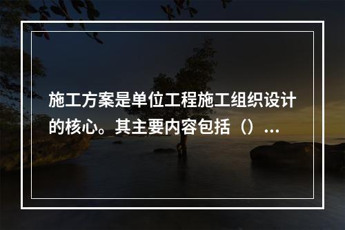 施工方案是单位工程施工组织设计的核心。其主要内容包括（）等。