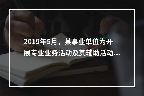 2019年5月，某事业单位为开展专业业务活动及其辅助活动人员