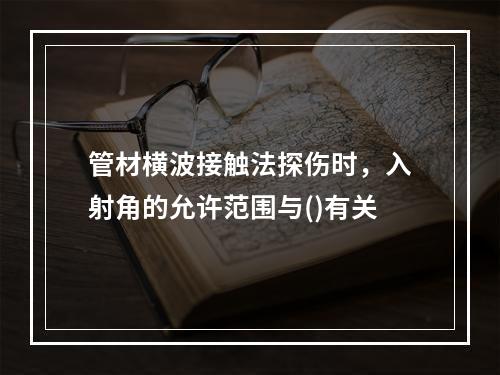 管材横波接触法探伤时，入射角的允许范围与()有关