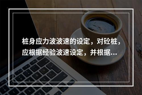 桩身应力波波速的设定，对砼桩，应根据经验波速设定，并根据实测