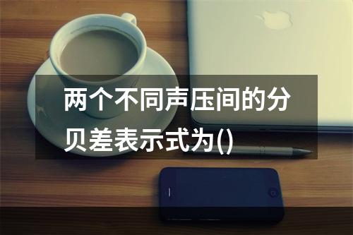 两个不同声压间的分贝差表示式为()