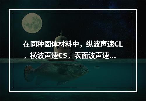 在同种固体材料中，纵波声速CL，横波声速CS，表面波声速CR