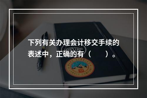 下列有关办理会计移交手续的表述中，正确的有（　　）。