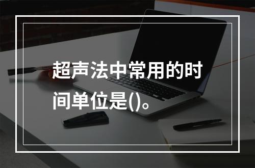 超声法中常用的时间单位是()。