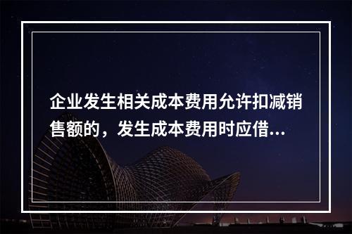 企业发生相关成本费用允许扣减销售额的，发生成本费用时应借记的