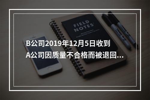 B公司2019年12月5日收到A公司因质量不合格而被退回的商