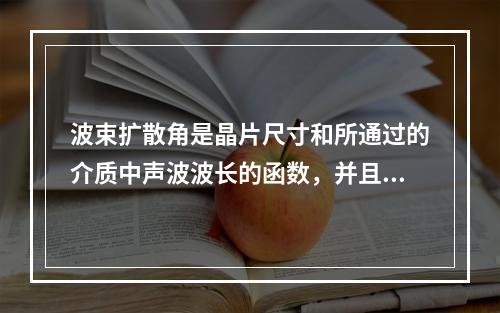 波束扩散角是晶片尺寸和所通过的介质中声波波长的函数，并且()