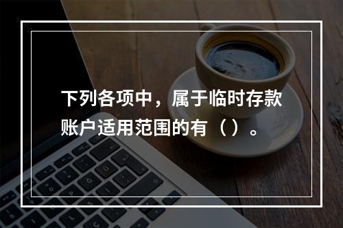 下列各项中，属于临时存款账户适用范围的有（ ）。