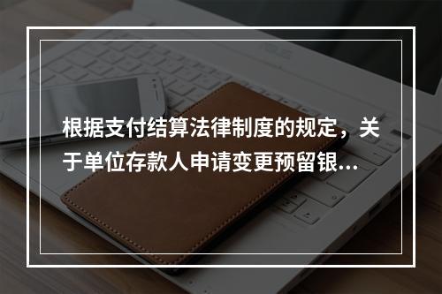 根据支付结算法律制度的规定，关于单位存款人申请变更预留银行的