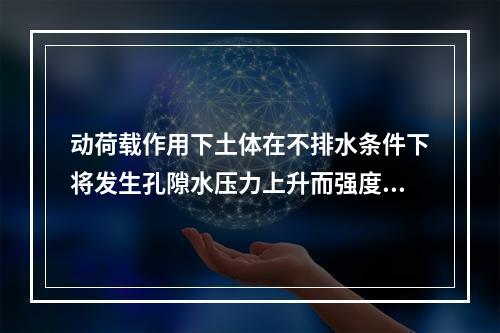 动荷载作用下土体在不排水条件下将发生孔隙水压力上升而强度下降