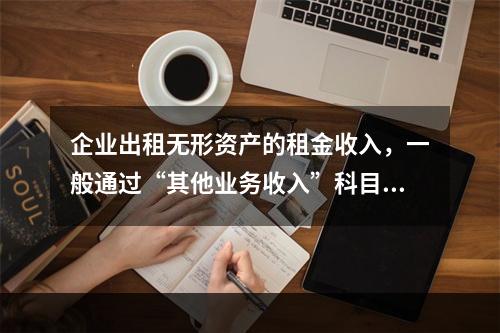 企业出租无形资产的租金收入，一般通过“其他业务收入”科目核算