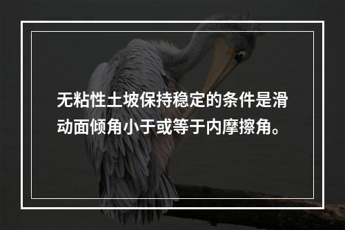 无粘性土坡保持稳定的条件是滑动面倾角小于或等于内摩擦角。