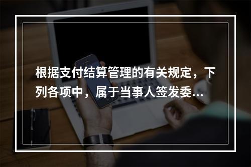 根据支付结算管理的有关规定，下列各项中，属于当事人签发委托收