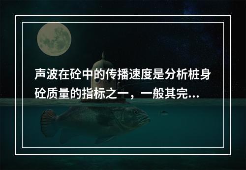 声波在砼中的传播速度是分析桩身砼质量的指标之一，一般其完好桩