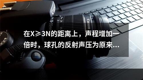 在X≥3N的距离上，声程增加一倍时，球孔的反射声压为原来的(