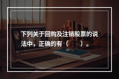 下列关于回购及注销股票的说法中，正确的有（　　）。