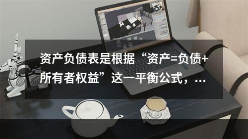 资产负债表是根据“资产=负债+所有者权益”这一平衡公式，按照