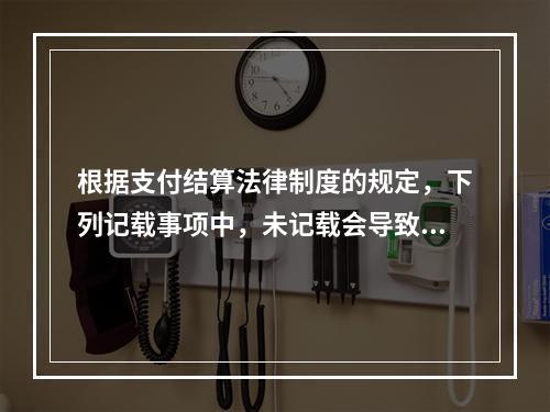 根据支付结算法律制度的规定，下列记载事项中，未记载会导致票据