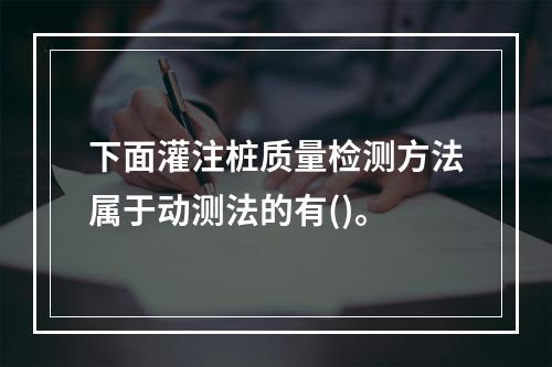 下面灌注桩质量检测方法属于动测法的有()。