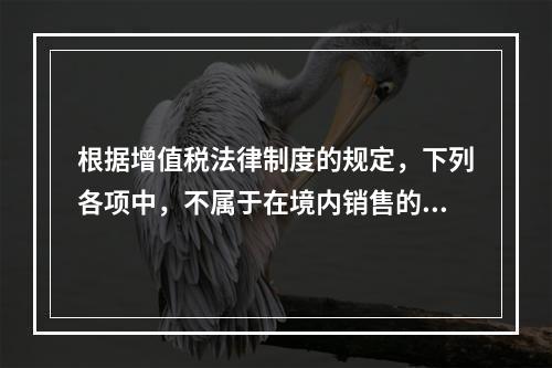 根据增值税法律制度的规定，下列各项中，不属于在境内销售的情形