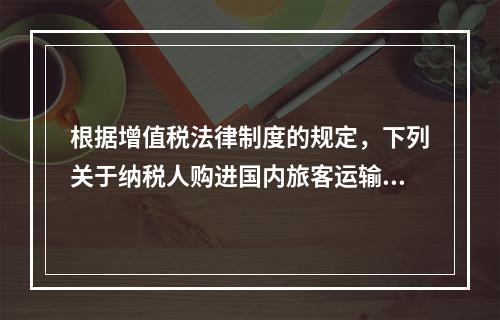 根据增值税法律制度的规定，下列关于纳税人购进国内旅客运输服务