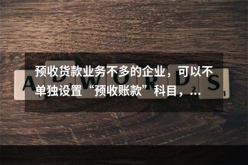 预收货款业务不多的企业，可以不单独设置“预收账款”科目，其所