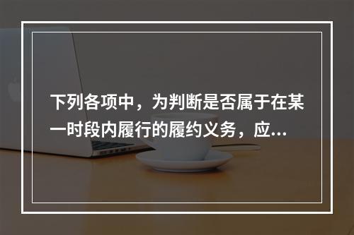 下列各项中，为判断是否属于在某一时段内履行的履约义务，应满足