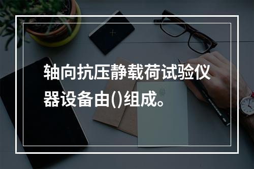 轴向抗压静载荷试验仪器设备由()组成。