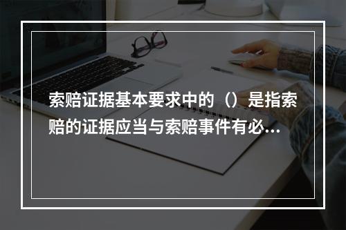 索赔证据基本要求中的（）是指索赔的证据应当与索赔事件有必然联