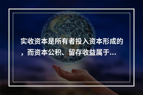 实收资本是所有者投入资本形成的，而资本公积、留存收益属于经营