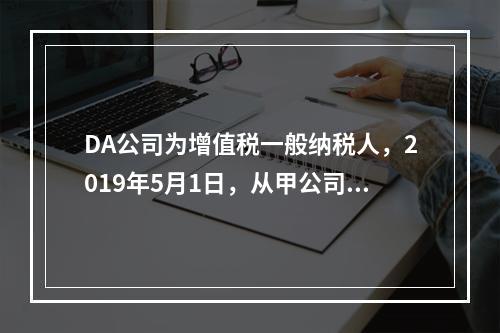 DA公司为增值税一般纳税人，2019年5月1日，从甲公司一次