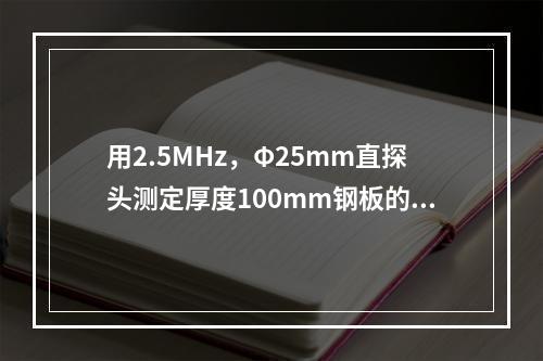 用2.5MHz，Φ25mm直探头测定厚度100mm钢板的材质