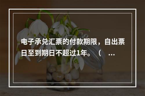 电子承兑汇票的付款期限，自出票日至到期日不超过1年。（　　）