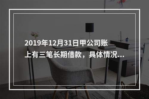 2019年12月31日甲公司账上有三笔长期借款，具体情况如下