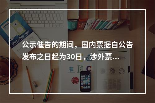 公示催告的期间，国内票据自公告发布之日起为30日，涉外票据可