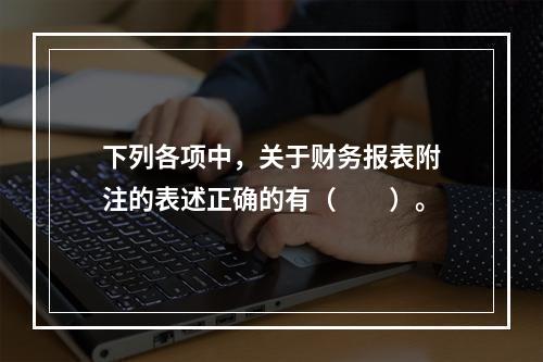 下列各项中，关于财务报表附注的表述正确的有（　　）。