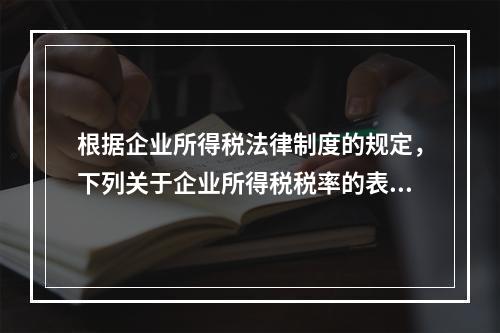 根据企业所得税法律制度的规定，下列关于企业所得税税率的表述中