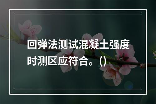 回弹法测试混凝土强度时测区应符合。()