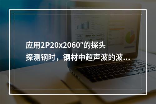 应用2P20x2060°的探头探测钢时，钢材中超声波的波长是