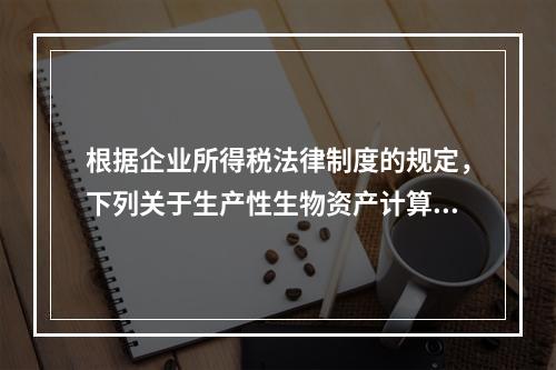 根据企业所得税法律制度的规定，下列关于生产性生物资产计算折旧