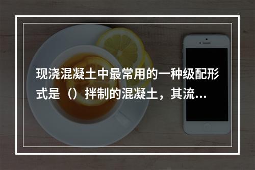 现浇混凝土中最常用的一种级配形式是（）拌制的混凝土，其流动性