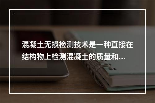 混凝土无损检测技术是一种直接在结构物上检测混凝土的质量和探测