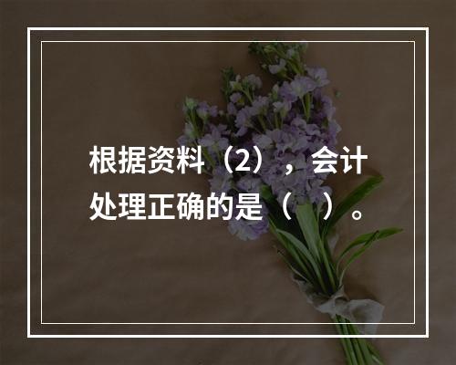 根据资料（2），会计处理正确的是（　）。