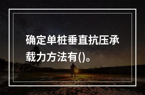 确定单桩垂直抗压承载力方法有()。