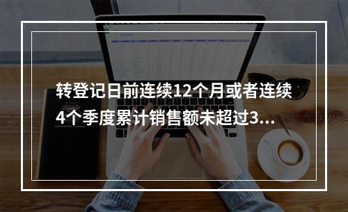 转登记日前连续12个月或者连续4个季度累计销售额未超过300