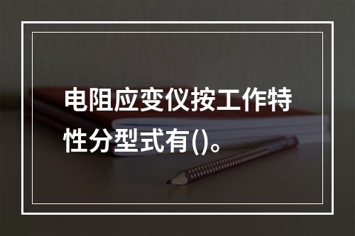 电阻应变仪按工作特性分型式有()。