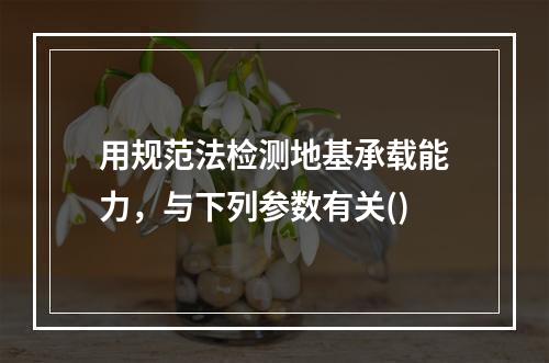 用规范法检测地基承载能力，与下列参数有关()