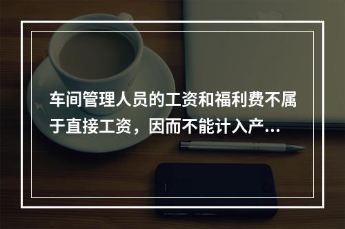 车间管理人员的工资和福利费不属于直接工资，因而不能计入产品成