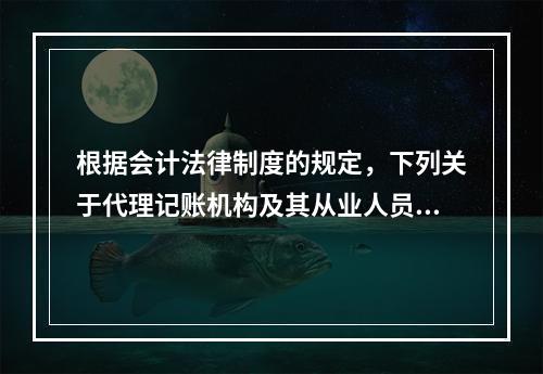 根据会计法律制度的规定，下列关于代理记账机构及其从业人员义务