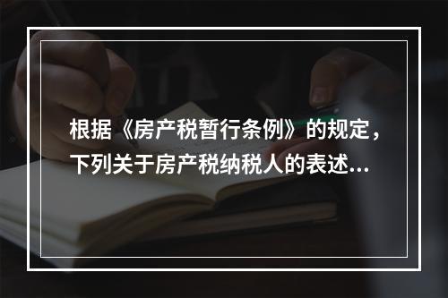 根据《房产税暂行条例》的规定，下列关于房产税纳税人的表述中，